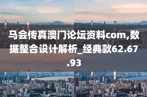 马会传真澳门论坛资料com,数据整合设计解析_经典款62.67.93