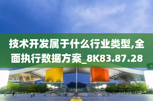 技术开发属于什么行业类型,全面执行数据方案_8K83.87.28