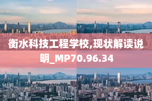 衡水科技工程学校,现状解读说明_MP70.96.34