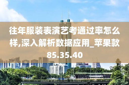 往年服装表演艺考通过率怎么样,深入解析数据应用_苹果款85.35.40