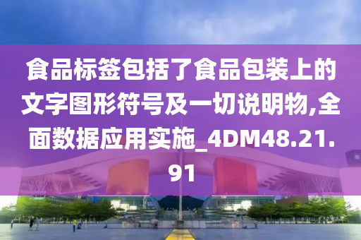 食品标签包括了食品包装上的文字图形符号及一切说明物,全面数据应用实施_4DM48.21.91