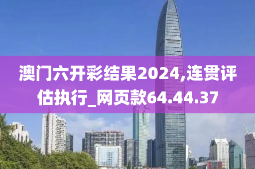 澳门六开彩结果2024,连贯评估执行_网页款64.44.37