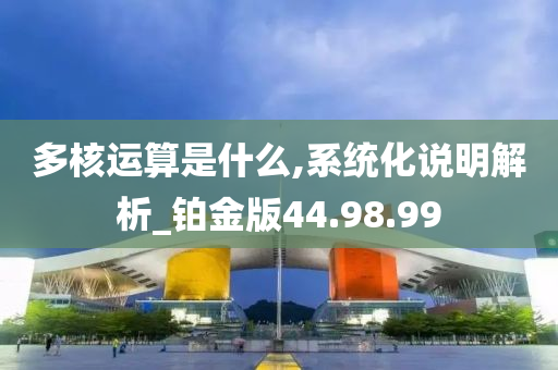 多核运算是什么,系统化说明解析_铂金版44.98.99