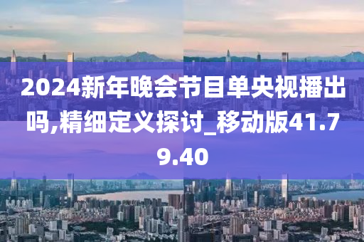 2024新年晚会节目单央视播出吗,精细定义探讨_移动版41.79.40