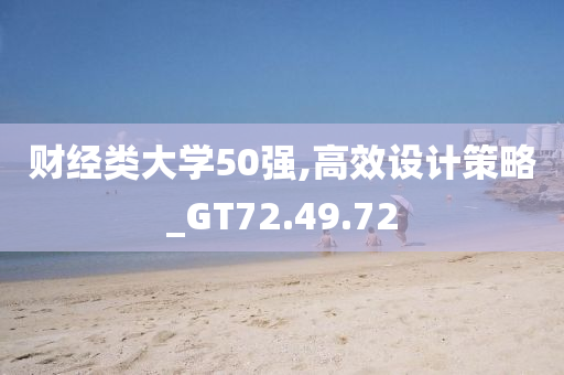 财经类大学50强,高效设计策略_GT72.49.72