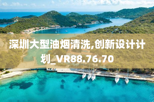 深圳大型油烟清洗,创新设计计划_VR88.76.70