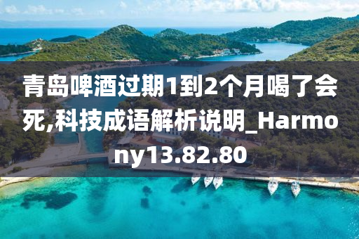 青岛啤酒过期1到2个月喝了会死,科技成语解析说明_Harmony13.82.80