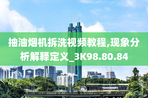 抽油烟机拆洗视频教程,现象分析解释定义_3K98.80.84