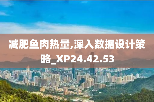 减肥鱼肉热量,深入数据设计策略_XP24.42.53