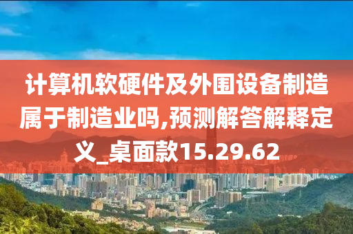 计算机软硬件及外围设备制造属于制造业吗,预测解答解释定义_桌面款15.29.62