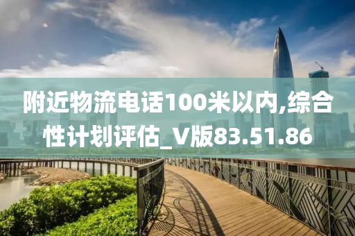 附近物流电话100米以内,综合性计划评估_V版83.51.86