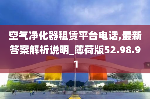 空气净化器租赁平台电话,最新答案解析说明_薄荷版52.98.91