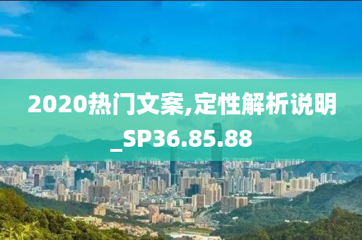 2020热门文案,定性解析说明_SP36.85.88