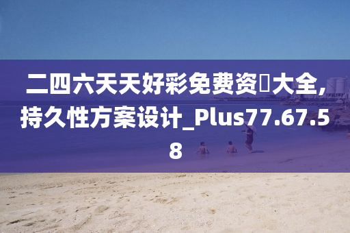 二四六天天好彩免费资枓大全,持久性方案设计_Plus77.67.58