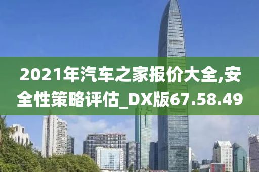 2021年汽车之家报价大全,安全性策略评估_DX版67.58.49