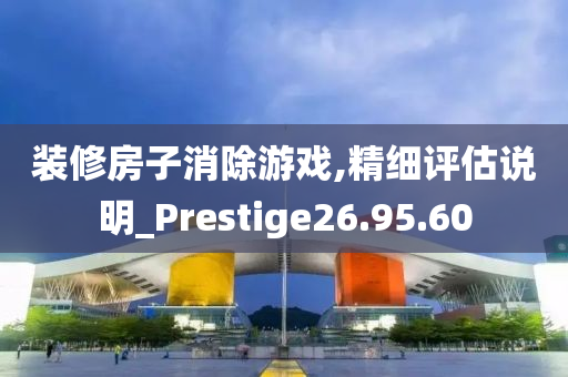 装修房子消除游戏,精细评估说明_Prestige26.95.60