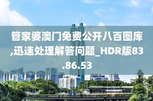 管家婆澳门免费公开八百图库,迅速处理解答问题_HDR版83.86.53