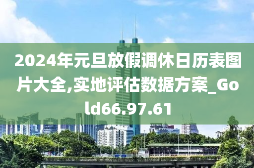 2024年元旦放假调休日历表图片大全,实地评估数据方案_Gold66.97.61