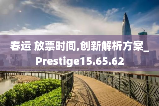 春运 放票时间,创新解析方案_Prestige15.65.62