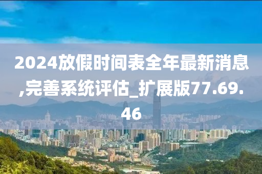 2024放假时间表全年最新消息,完善系统评估_扩展版77.69.46