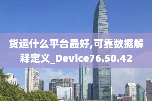 货运什么平台最好,可靠数据解释定义_Device76.50.42