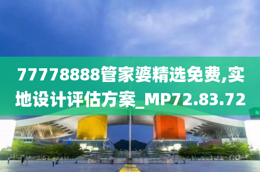 77778888管家婆精选免费,实地设计评估方案_MP72.83.72