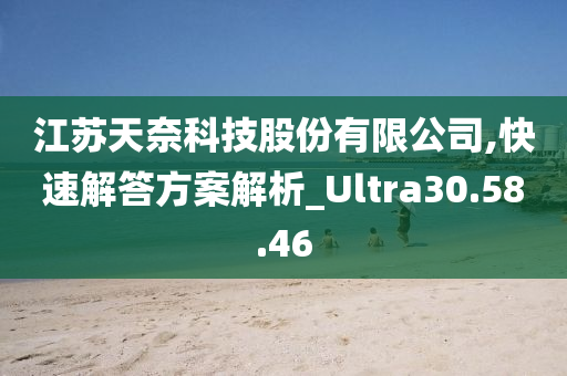 江苏天奈科技股份有限公司,快速解答方案解析_Ultra30.58.46