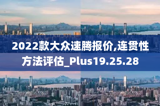 2022款大众速腾报价,连贯性方法评估_Plus19.25.28