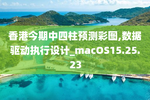 香港今期中四柱预测彩图,数据驱动执行设计_macOS15.25.23