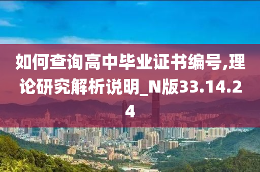 如何查询高中毕业证书编号,理论研究解析说明_N版33.14.24