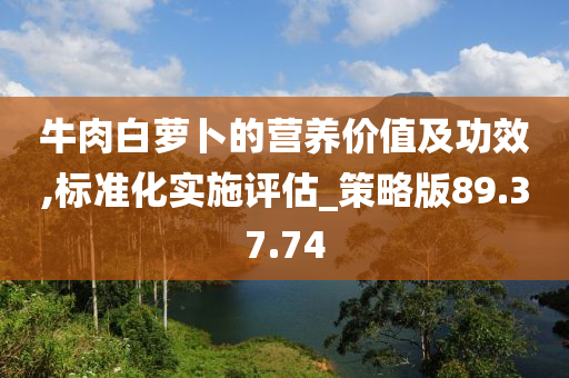 牛肉白萝卜的营养价值及功效,标准化实施评估_策略版89.37.74