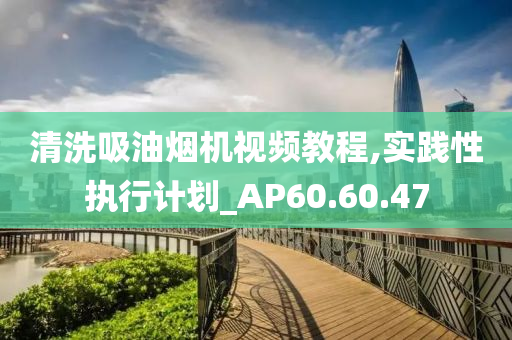 清洗吸油烟机视频教程,实践性执行计划_AP60.60.47