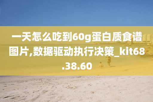 一天怎么吃到60g蛋白质食谱图片,数据驱动执行决策_kit68.38.60