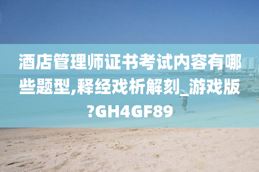 酒店管理师证书考试内容有哪些题型,释经戏析解刻_游戏版?GH4GF89