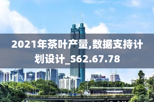 2021年茶叶产量,数据支持计划设计_S62.67.78