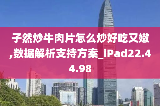 子然炒牛肉片怎么炒好吃又嫩,数据解析支持方案_iPad22.44.98