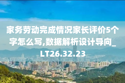 家务劳动完成情况家长评价5个字怎么写,数据解析设计导向_LT26.32.23