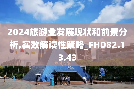 2024旅游业发展现状和前景分析,实效解读性策略_FHD82.13.43