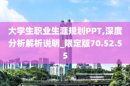 大学生职业生涯规划PPT,深度分析解析说明_限定版70.52.55