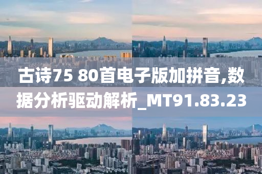 古诗75 80首电子版加拼音,数据分析驱动解析_MT91.83.23