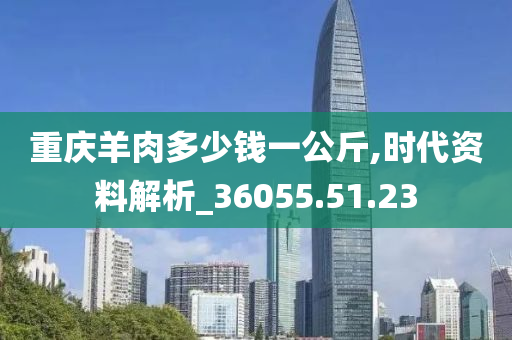 重庆羊肉多少钱一公斤,时代资料解析_36055.51.23