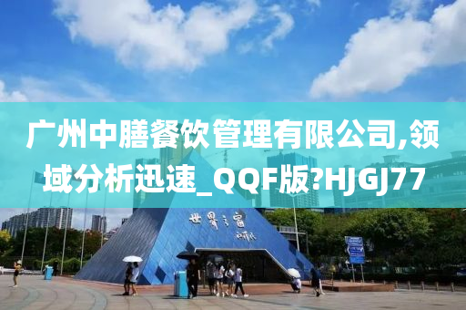 广州中膳餐饮管理有限公司,领域分析迅速_QQF版?HJGJ77