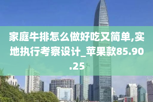 家庭牛排怎么做好吃又简单,实地执行考察设计_苹果款85.90.25