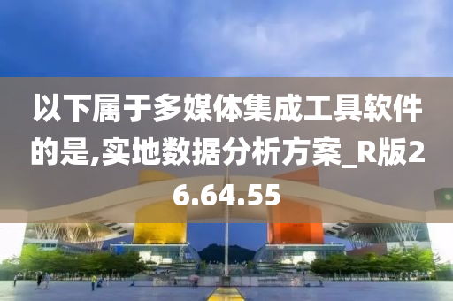 以下属于多媒体集成工具软件的是,实地数据分析方案_R版26.64.55