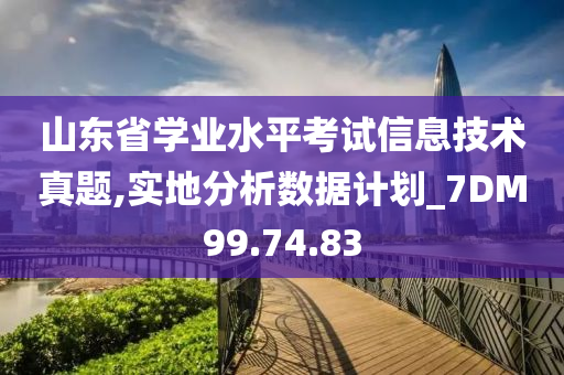 山东省学业水平考试信息技术真题,实地分析数据计划_7DM99.74.83