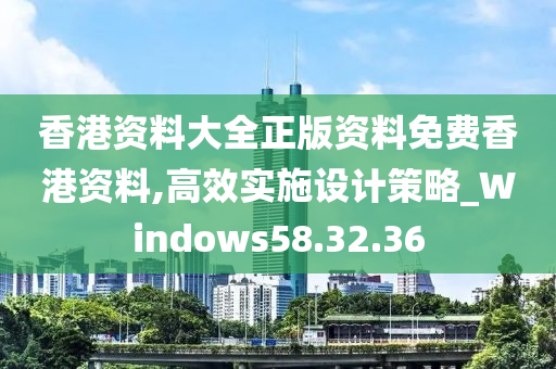 香港资料大全正版资料免费香港资料,高效实施设计策略_Windows58.32.36