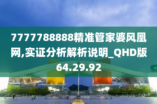 7777788888精准管家婆风凰网,实证分析解析说明_QHD版64.29.92