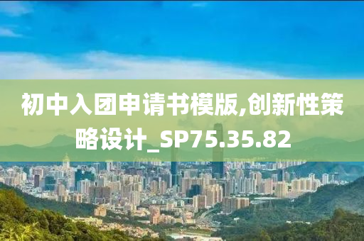 初中入团申请书模版,创新性策略设计_SP75.35.82