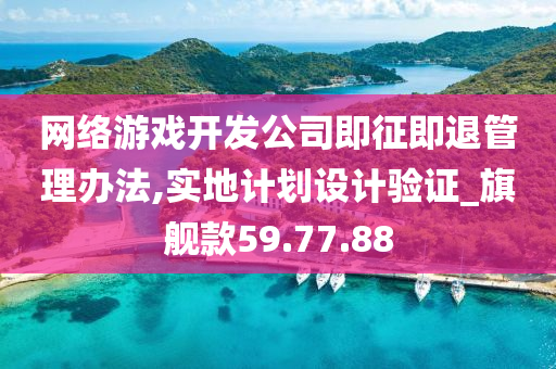 网络游戏开发公司即征即退管理办法,实地计划设计验证_旗舰款59.77.88