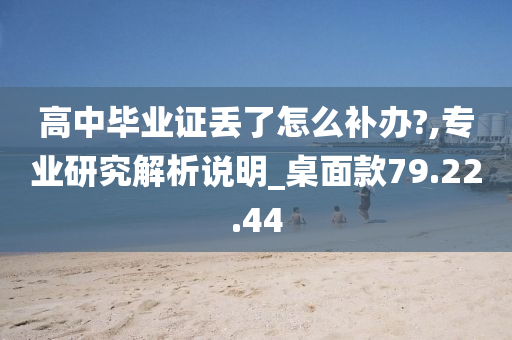 高中毕业证丢了怎么补办?,专业研究解析说明_桌面款79.22.44